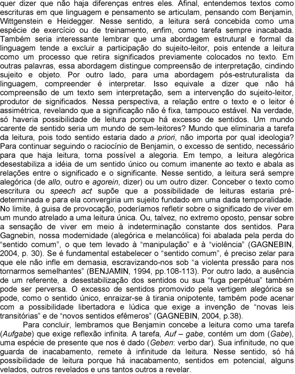 Também seria interessante lembrar que uma abordagem estrutural e formal da linguagem tende a excluir a participação do sujeito-leitor, pois entende a leitura como um processo que retira significados