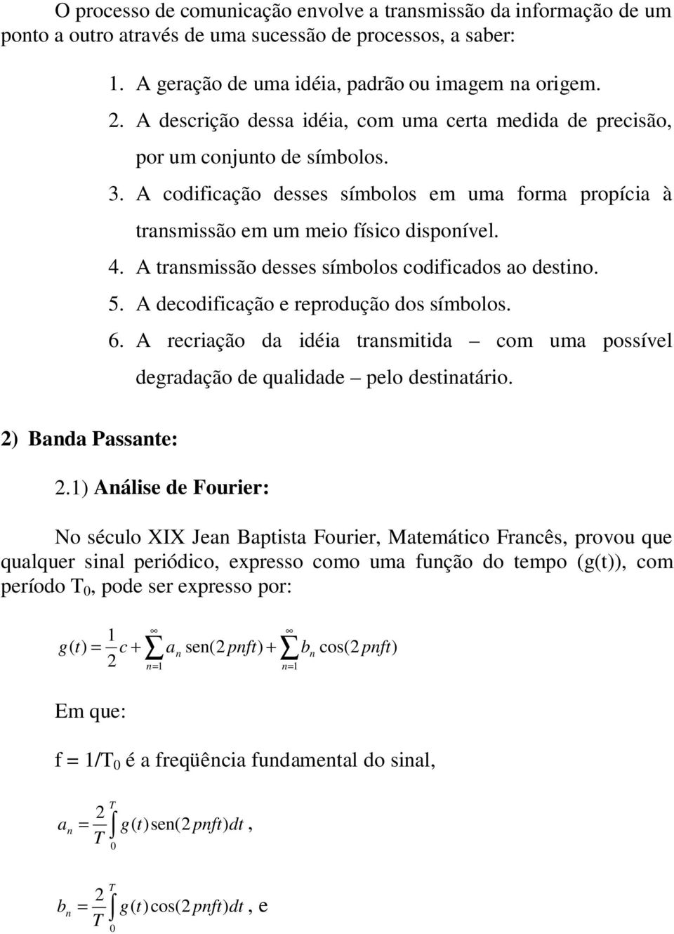 A transmissão desses símbolos codificados ao destino. 5. A decodificação e reprodução dos símbolos. 6. A recriação da idéia transmitida com uma possível degradação de qualidade pelo destinatário.