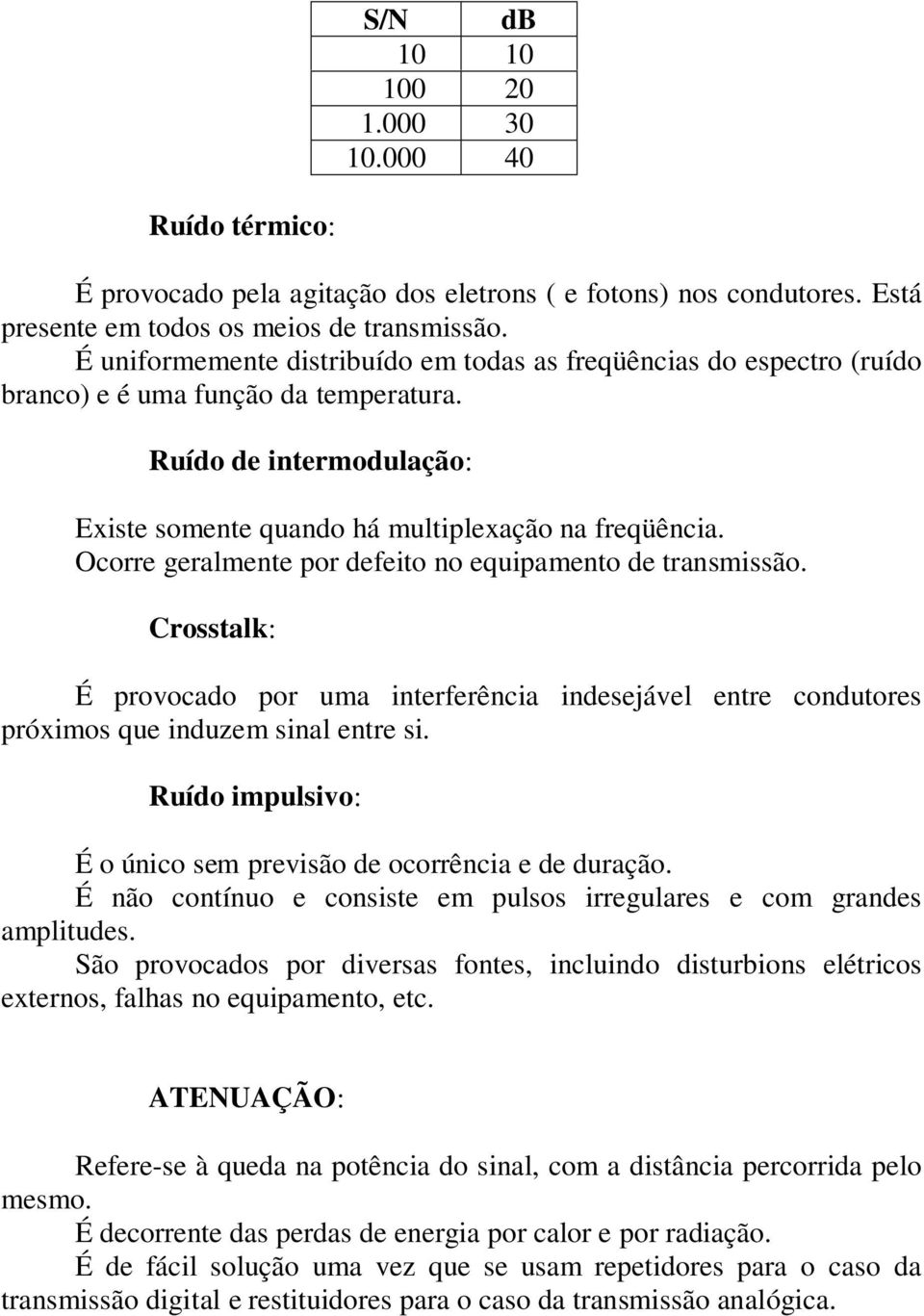 Ocorre geralmente por defeito no equipamento de transmissão. Crosstalk: É provocado por uma interferência indesejável entre condutores próximos que induzem sinal entre si.