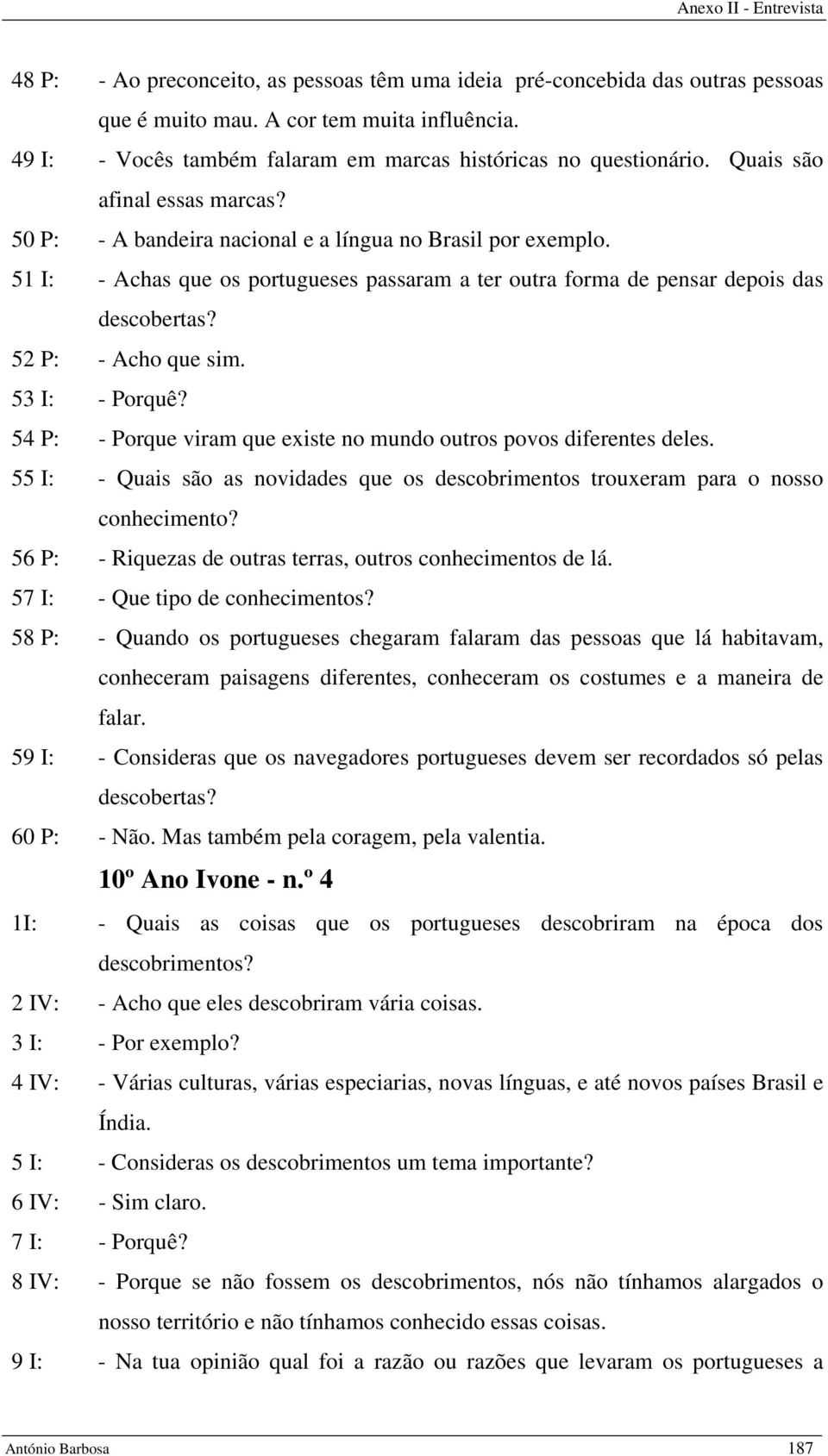 52 P: - Acho que sim. 53 I: - Porquê? 54 P: - Porque viram que existe no mundo outros povos diferentes deles. 55 I: - Quais são as novidades que os descobrimentos trouxeram para o nosso conhecimento?