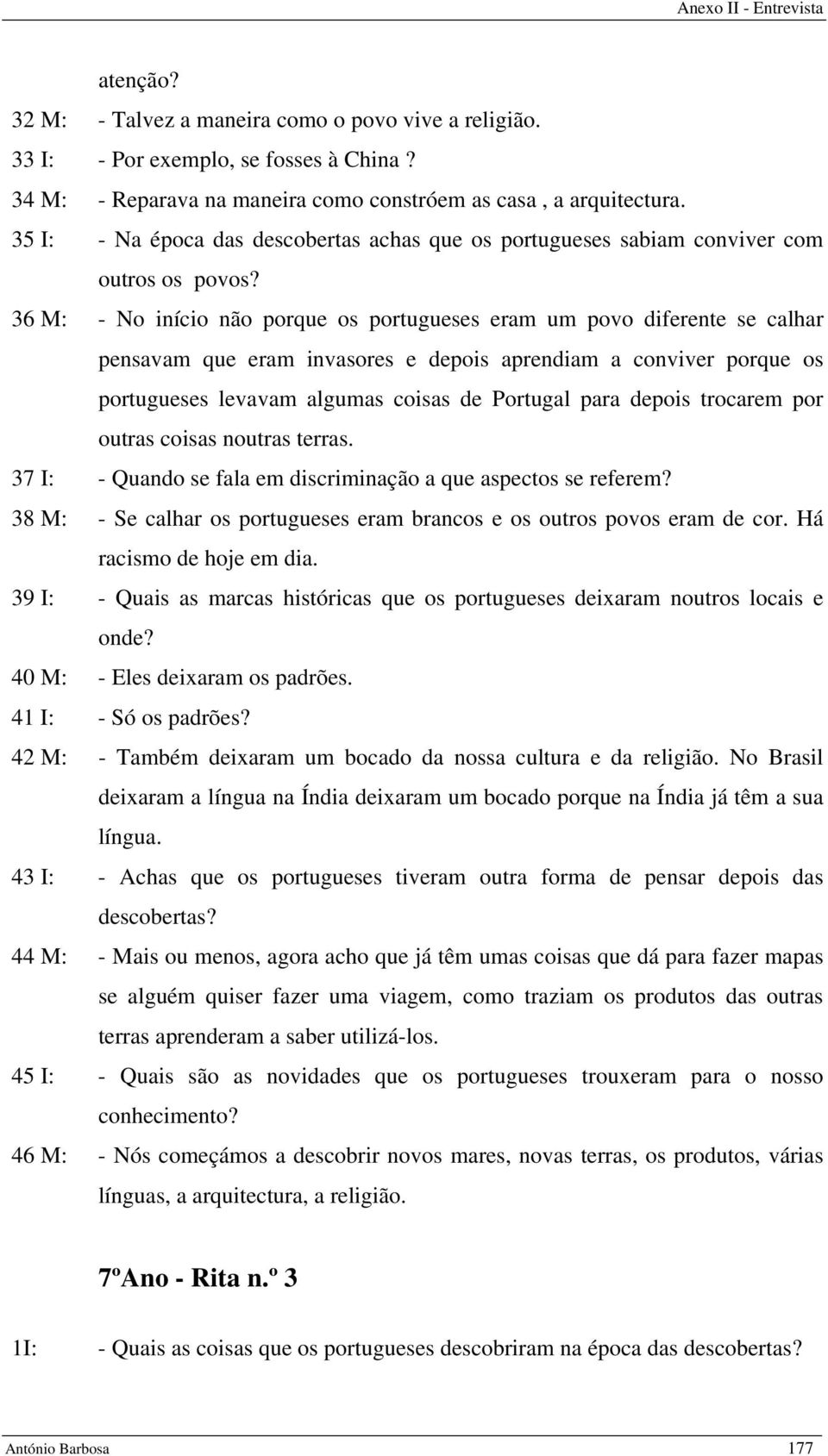 36 M: - No início não porque os portugueses eram um povo diferente se calhar pensavam que eram invasores e depois aprendiam a conviver porque os portugueses levavam algumas coisas de Portugal para