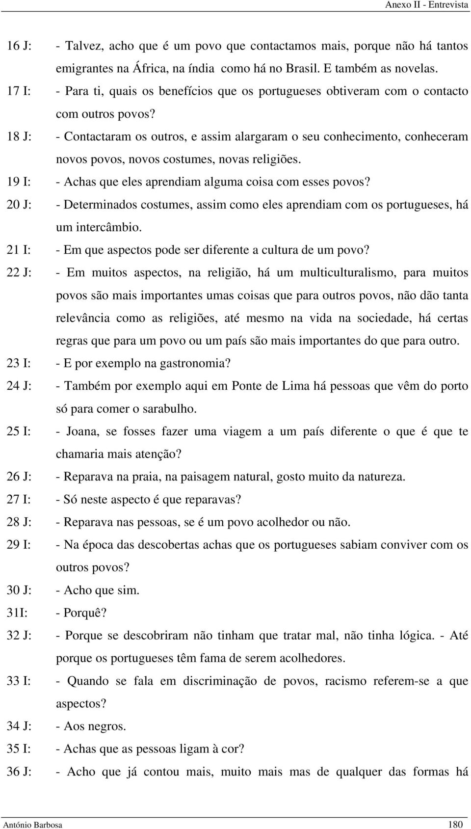 18 J: - Contactaram os outros, e assim alargaram o seu conhecimento, conheceram novos povos, novos costumes, novas religiões. 19 I: - Achas que eles aprendiam alguma coisa com esses povos?