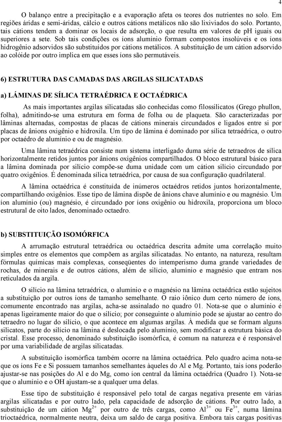 Sob tais condições os íons alumínio formam compostos insolúveis e os íons hidrogênio adsorvidos são substituídos por cátions metálicos.