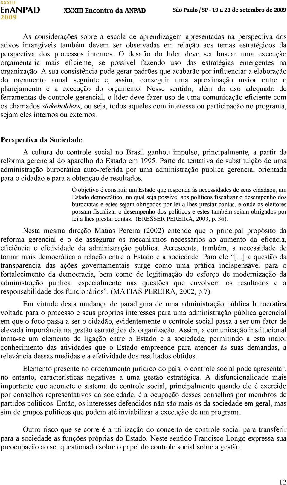 A sua consistência pode gerar padrões que acabarão por influenciar a elaboração do orçamento anual seguinte e, assim, conseguir uma aproximação maior entre o planejamento e a execução do orçamento.