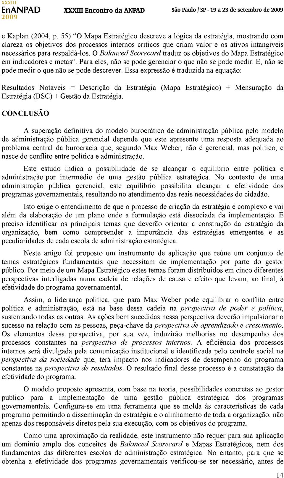 O Balanced Scorecard traduz os objetivos do Mapa Estratégico em indicadores e metas. Para eles, não se pode gerenciar o que não se pode medir. E, não se pode medir o que não se pode descrever.