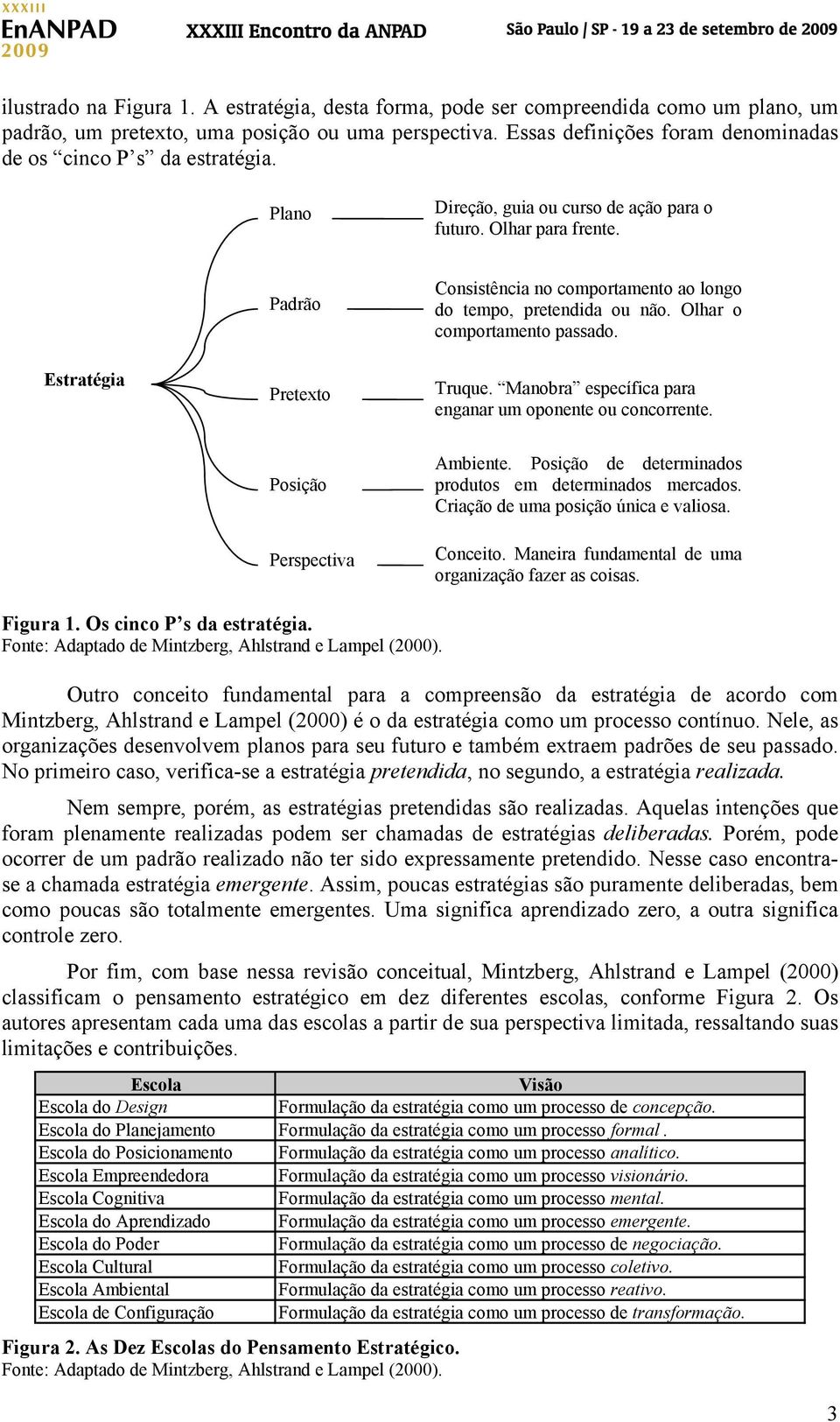 Estratégia Padrão Pretexto Consistência no comportamento ao longo do tempo, pretendida ou não. Olhar o comportamento passado. Truque. Manobra específica para enganar um oponente ou concorrente.