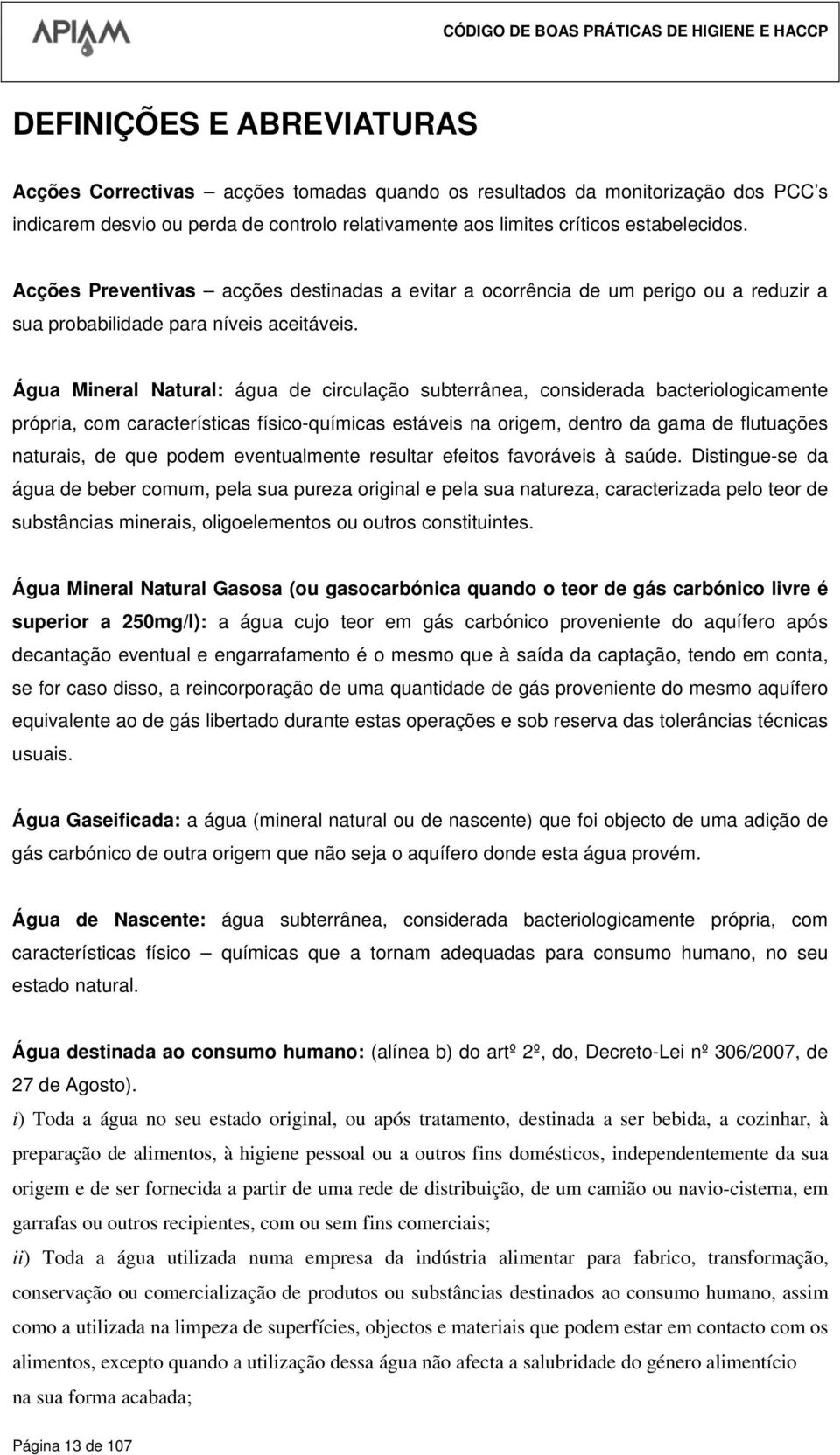 Água Mineral Natural: água de circulação subterrânea, considerada bacteriologicamente própria, com características físico-químicas estáveis na origem, dentro da gama de flutuações naturais, de que