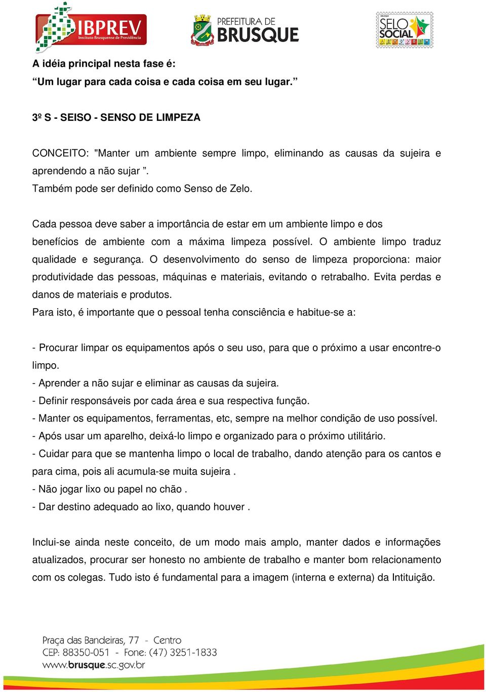 Cada pessoa deve saber a importância de estar em um ambiente limpo e dos benefícios de ambiente com a máxima limpeza possível. O ambiente limpo traduz qualidade e segurança.