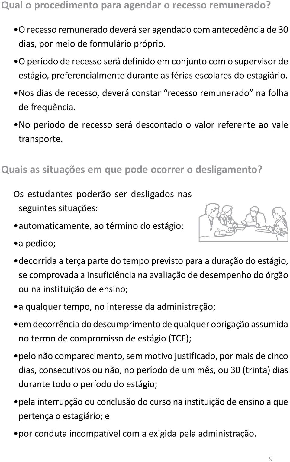 Nos dias de recesso, deverá constar recesso remunerado na folha de frequência. No período de recesso será descontado o valor referente ao vale transporte.