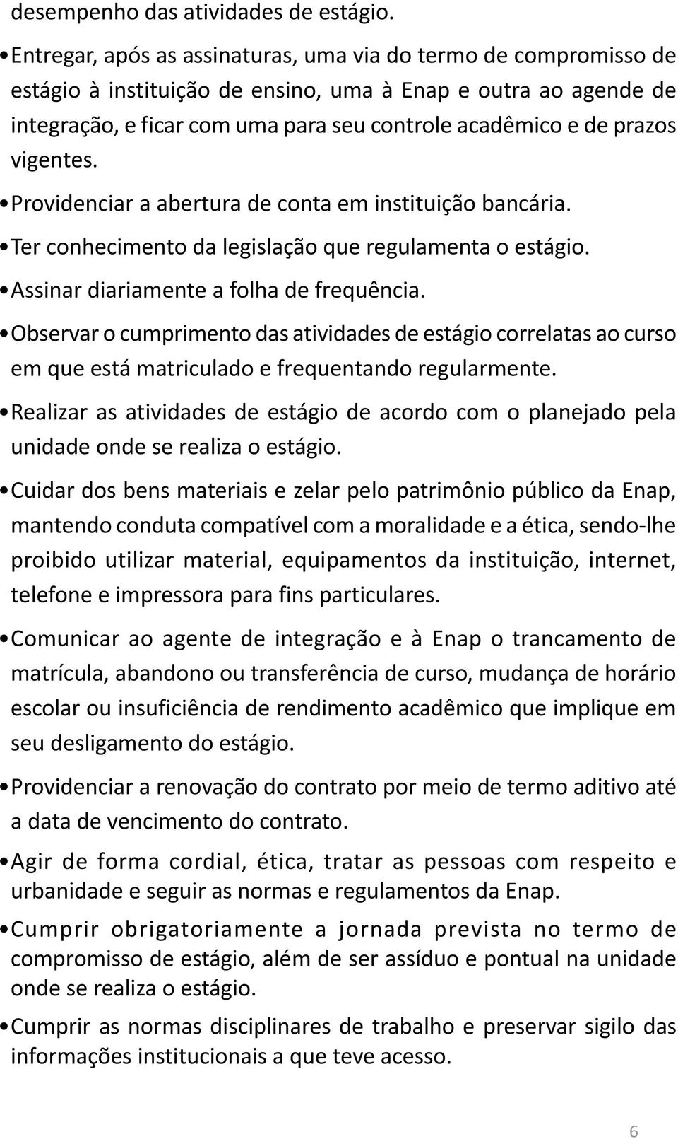 vigentes. Providenciar a abertura de conta em instituição bancária. Ter conhecimento da legislação que regulamenta o estágio. Assinar diariamente a folha de frequência.