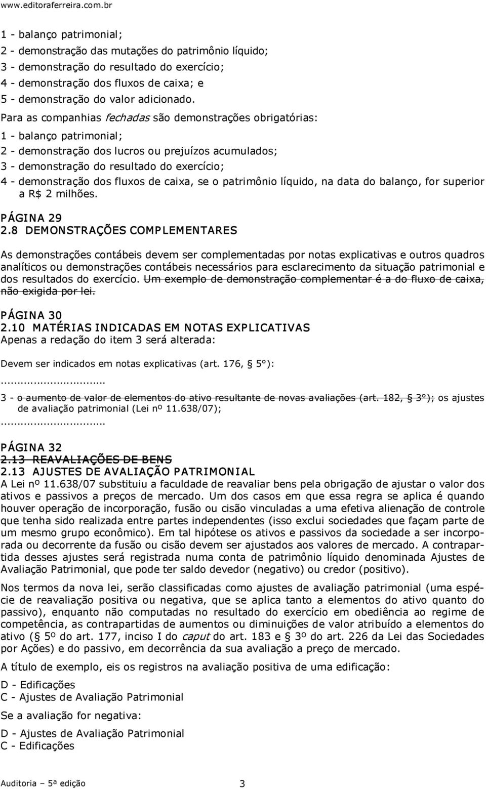 Para as companhias fechadas são demonstrações obrigatórias: 1 balanço patrimonial; 2 demonstração dos lucros ou prejuízos acumulados; 3 demonstração do resultado do exercício; 4 demonstração dos