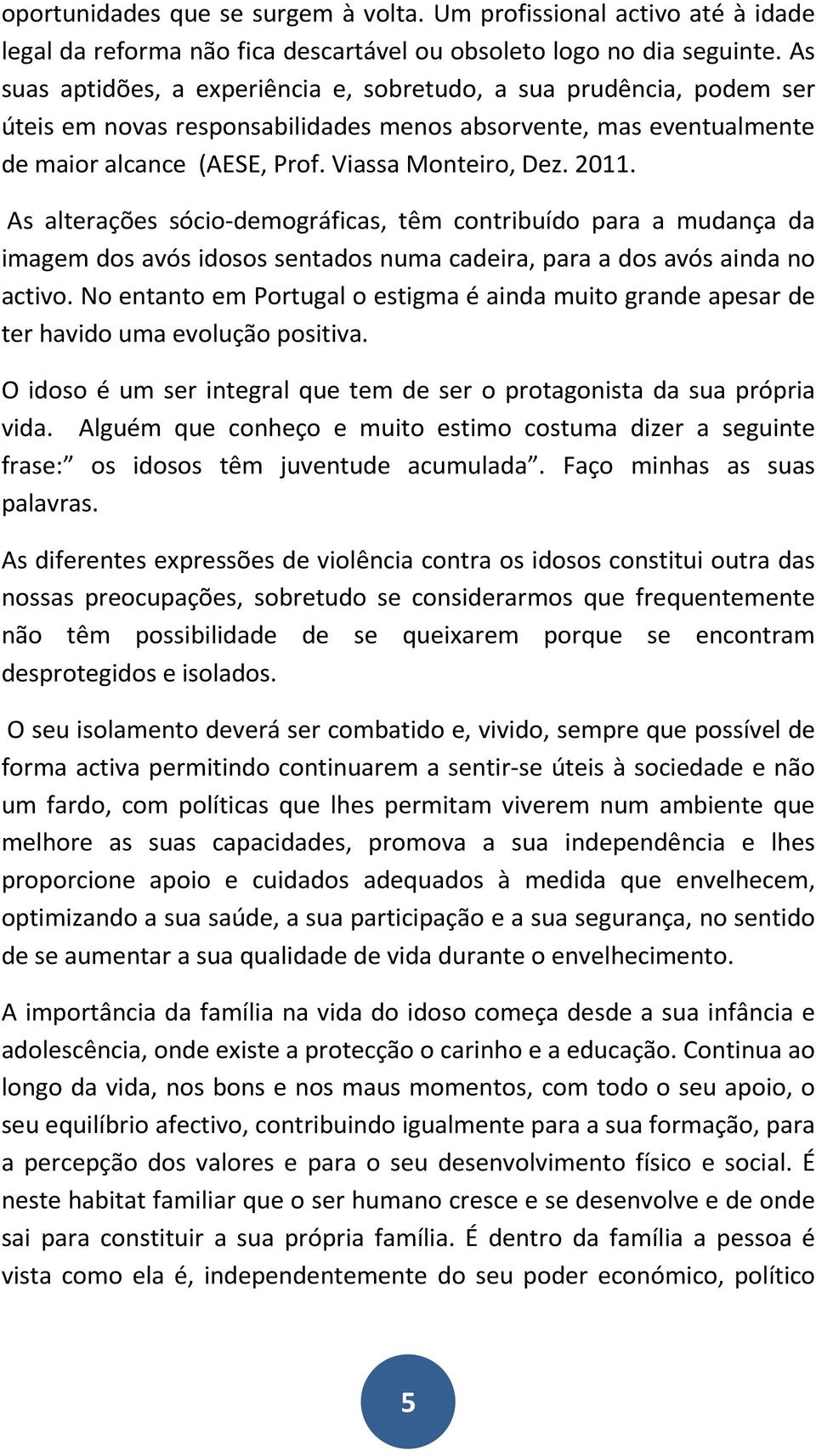 As alterações sócio-demográficas, têm contribuído para a mudança da imagem dos avós idosos sentados numa cadeira, para a dos avós ainda no activo.