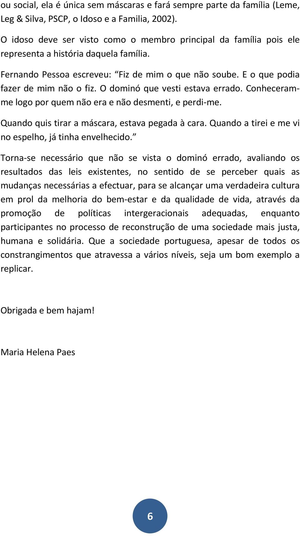 O dominó que vesti estava errado. Conheceramme logo por quem não era e não desmenti, e perdi-me. Quando quis tirar a máscara, estava pegada à cara.