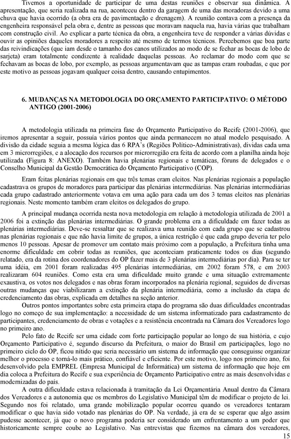 A reunião contava com a presença da engenheira responsável pela obra e, dentre as pessoas que moravam naquela rua, havia várias que trabalham com construção civil.