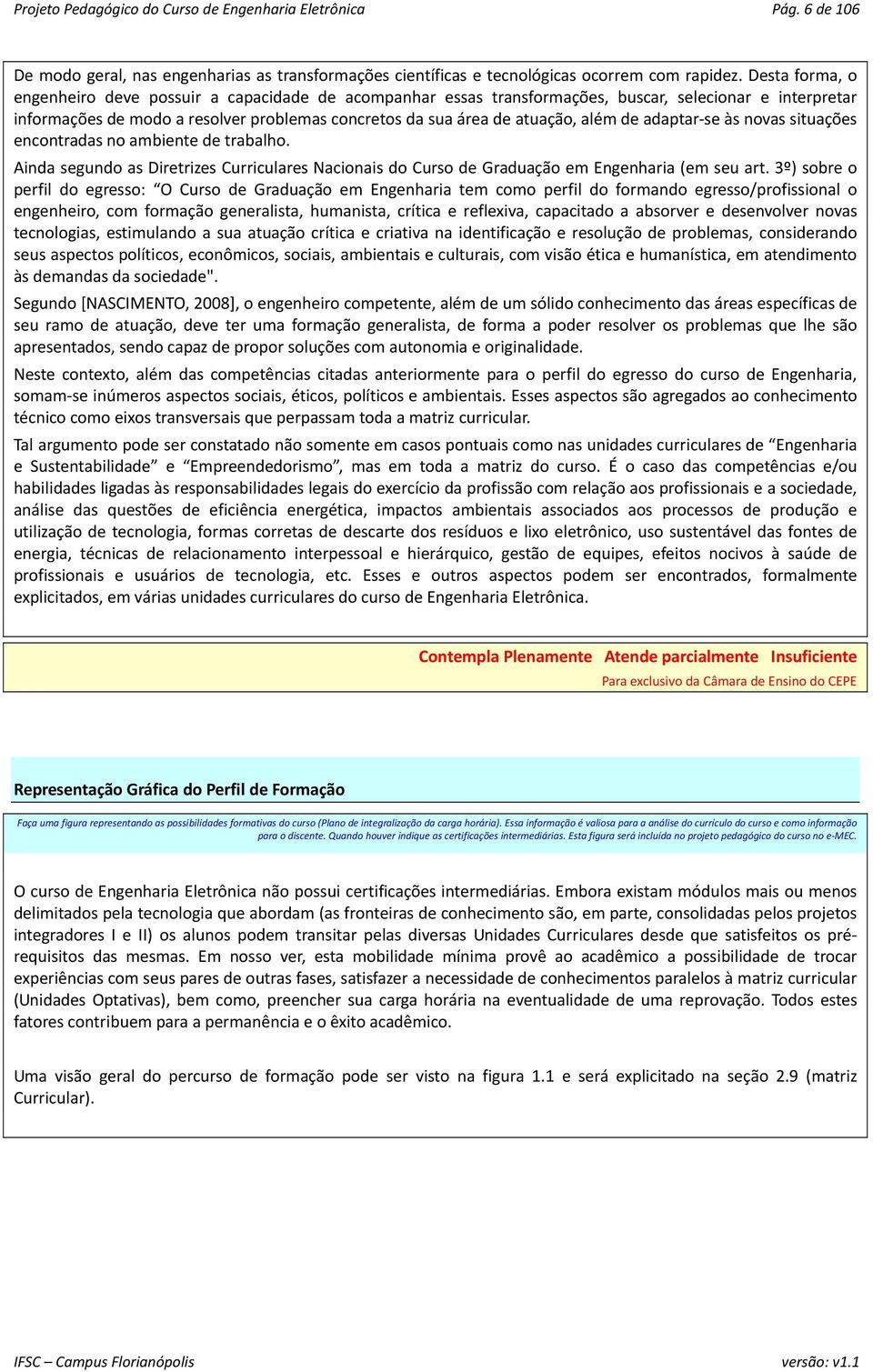 além de adaptar se às novas situações encontradas no ambiente de trabalho. Ainda segundo as Diretrizes Curriculares Nacionais do Curso de Graduação em Engenharia (em seu art.