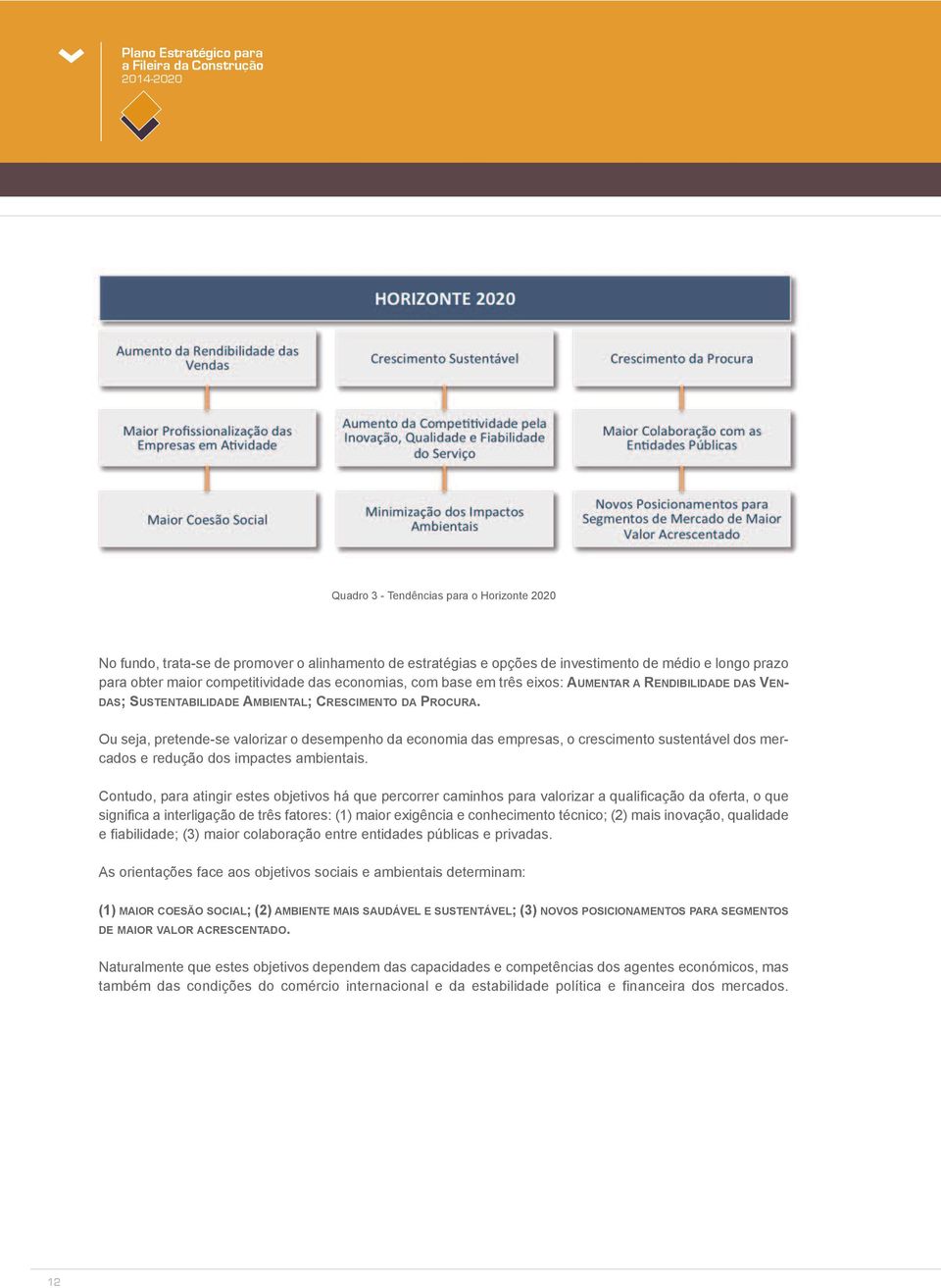 Ou seja, pretende-se valorizar o desempenho da economia das empresas, o crescimento sustentável dos mercados e redução dos impactes ambientais.