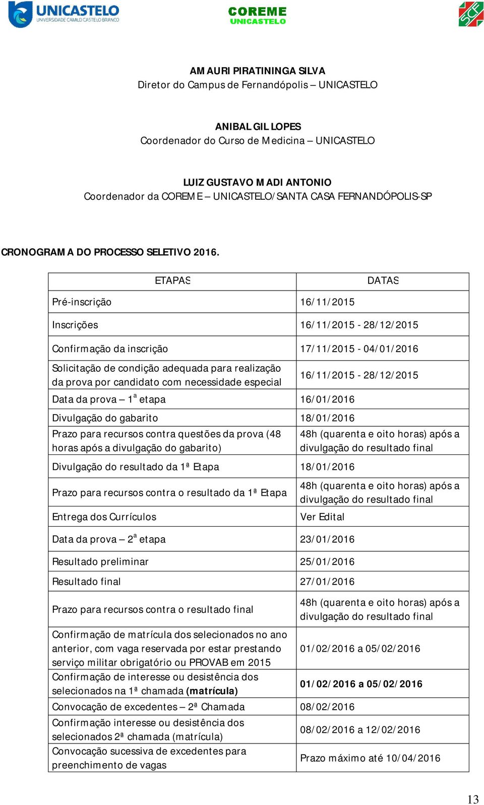 ETAPAS Pré-inscrição 16/11/2015 DATAS Inscrições 16/11/2015-28/12/2015 Confirmação da inscrição 17/11/2015-04/01/2016 Solicitação de condição adequada para realização da prova por candidato com