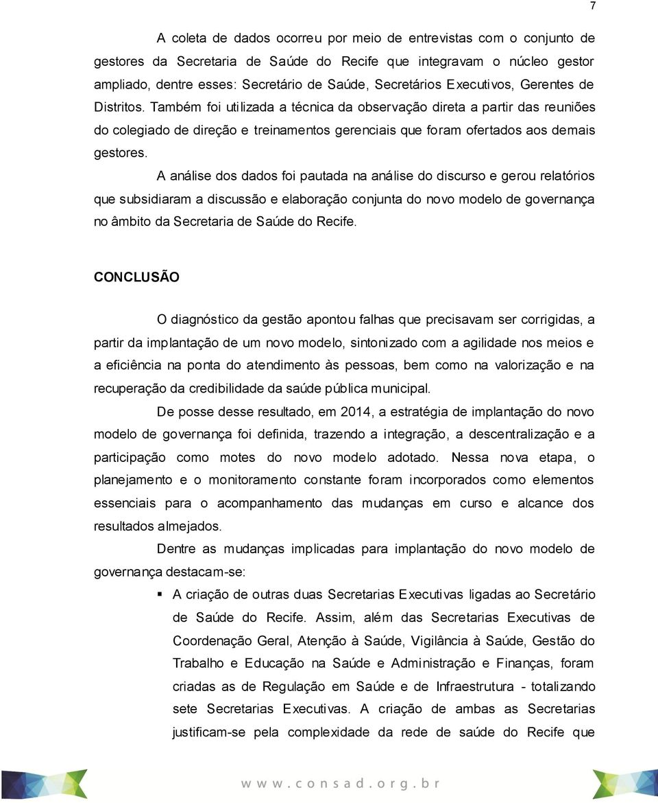 A análise dos dados foi pautada na análise do discurso e gerou relatórios que subsidiaram a discussão e elaboração conjunta do novo modelo de governança no âmbito da Secretaria de Saúde do Recife.