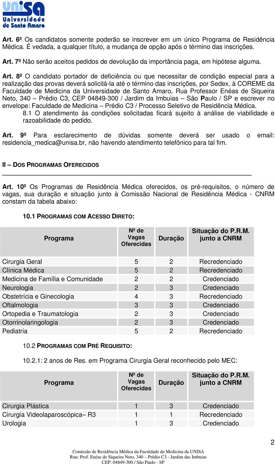 8º O candidato portador de deficiência ou que necessitar de condição especial para a realização das provas deverá solicitá-la até o término das inscrições, por Sedex, à COREME da Faculdade de