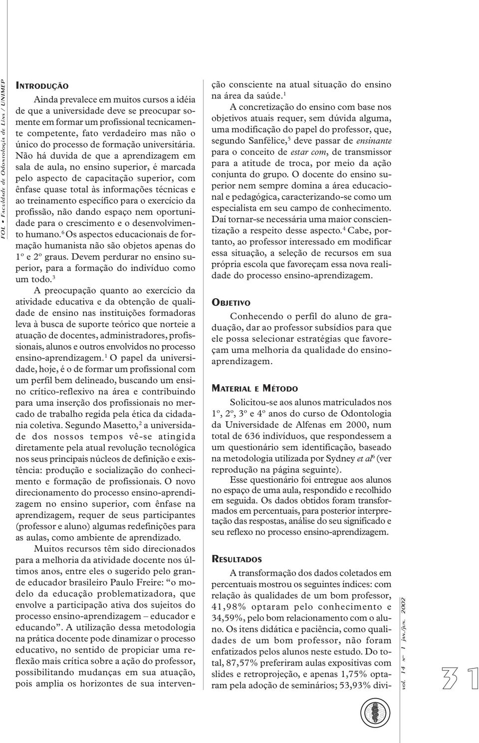 Não há duvida de que a aprendizagem em sala de aula, no ensino superior, é marcada pelo aspecto de capacitação superior, com ênfase quase total às informações técnicas e ao treinamento específico