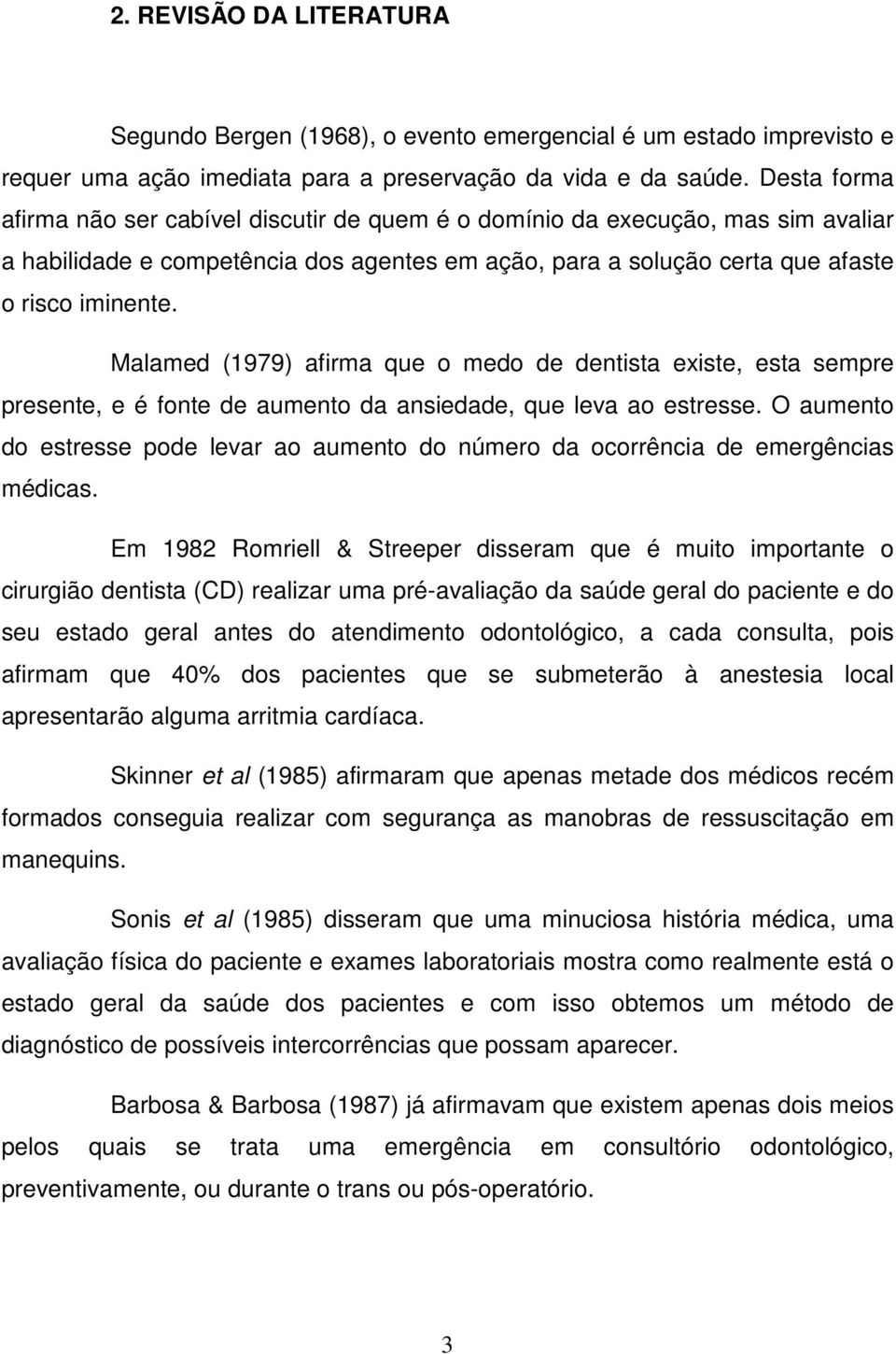 Malamed (1979) afirma que o medo de dentista existe, esta sempre presente, e é fonte de aumento da ansiedade, que leva ao estresse.