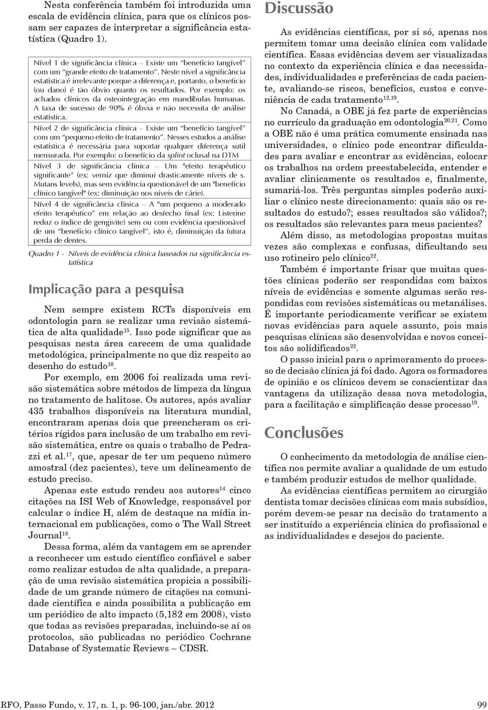 Neste nível a significância estatística é irrelevante porque a diferença e, portanto, o beneficio (ou dano) é tão óbvio quanto os resultados.