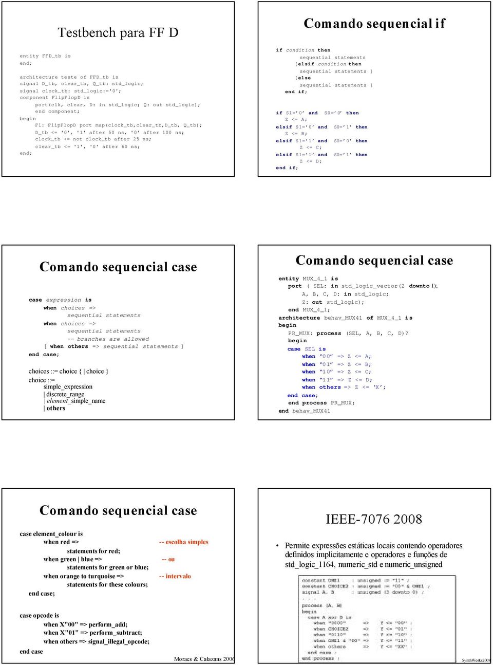 '1', '0' after 60 ns; end; Comando sequencial if if condition then sequential statements [elsif condition then sequential statements ] [else sequential statements ] if S1= 0 and S0= 0 then Z <= A;