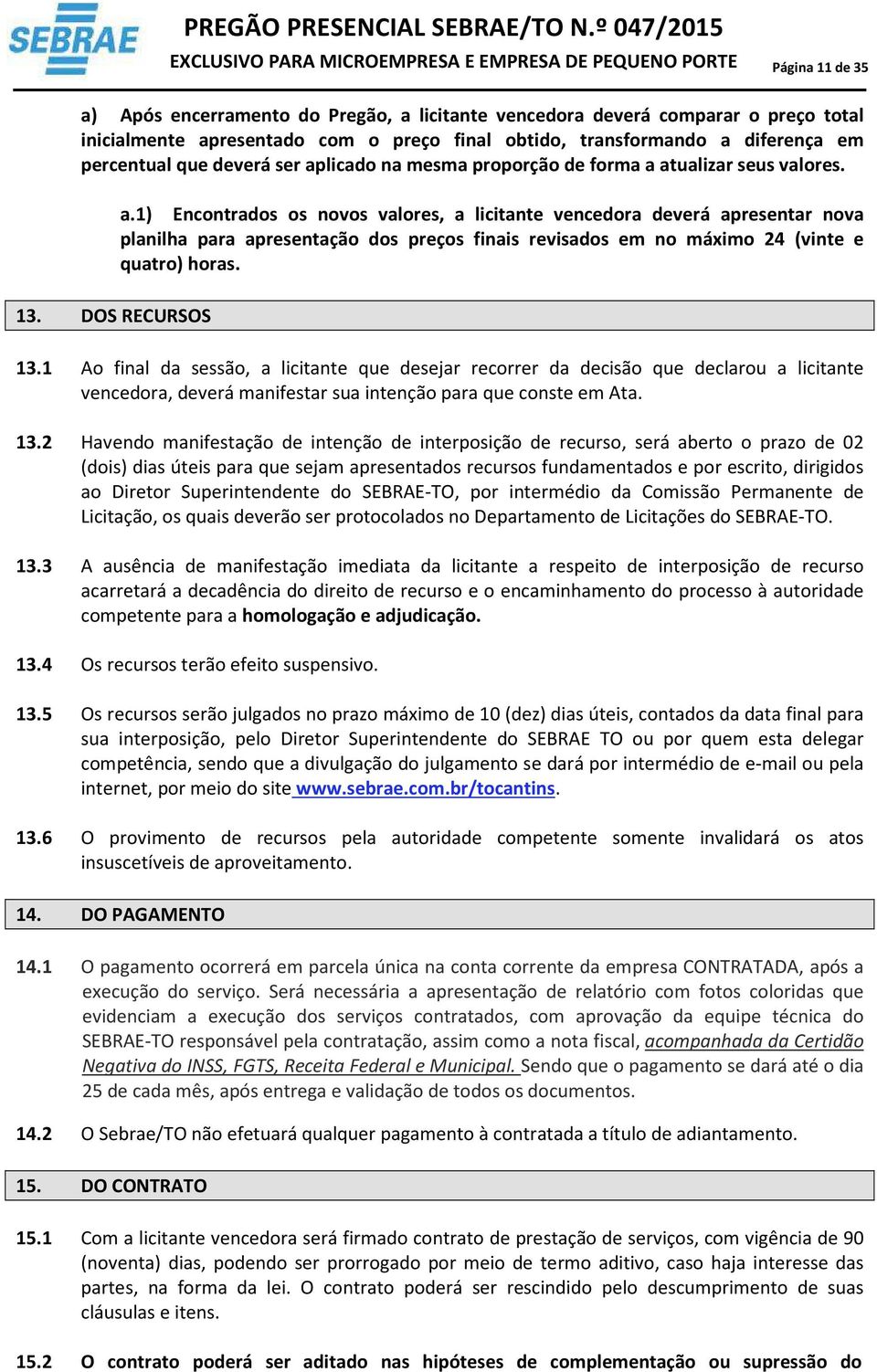 1) Encontrados os novos valores, a licitante vencedora deverá apresentar nova planilha para apresentação dos preços finais revisados em no máximo 24 (vinte e quatro) horas. 13.