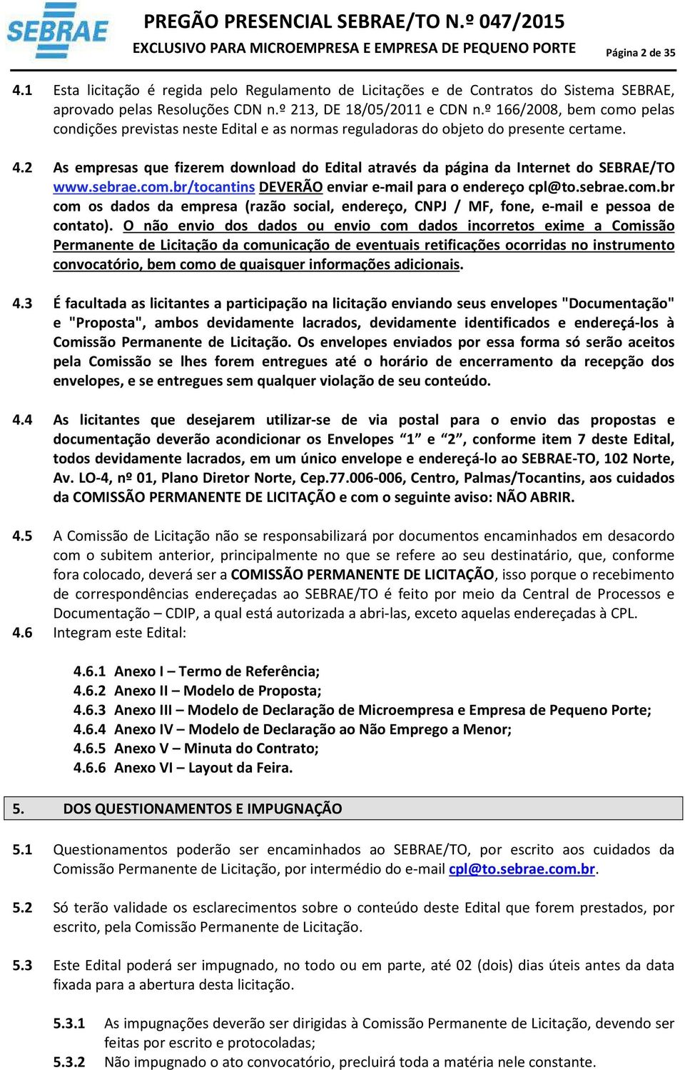 2 As empresas que fizerem download do Edital através da página da Internet do SEBRAE/TO www.sebrae.com.br/tocantins DEVERÃO enviar e-mail para o endereço cpl@to.sebrae.com.br com os dados da empresa (razão social, endereço, CNPJ / MF, fone, e-mail e pessoa de contato).