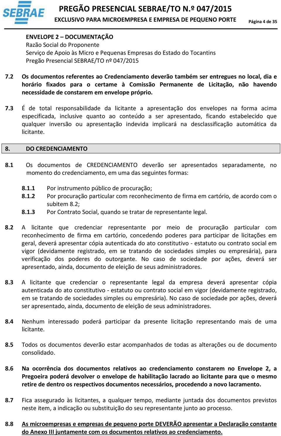 2 Os documentos referentes ao Credenciamento deverão também ser entregues no local, dia e horário fixados para o certame à Comissão Permanente de Licitação, não havendo necessidade de constarem em