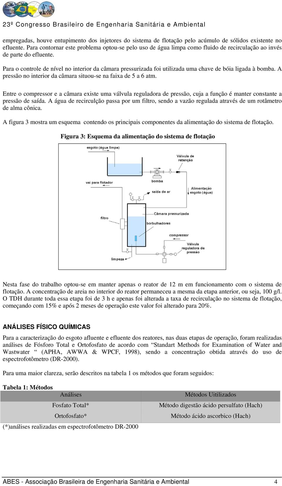 Para o controle de nível no interior da câmara pressurizada foi utilizada uma chave de bóia ligada à bomba. A pressão no interior da câmara situou-se na faixa de 5 a 6 atm.