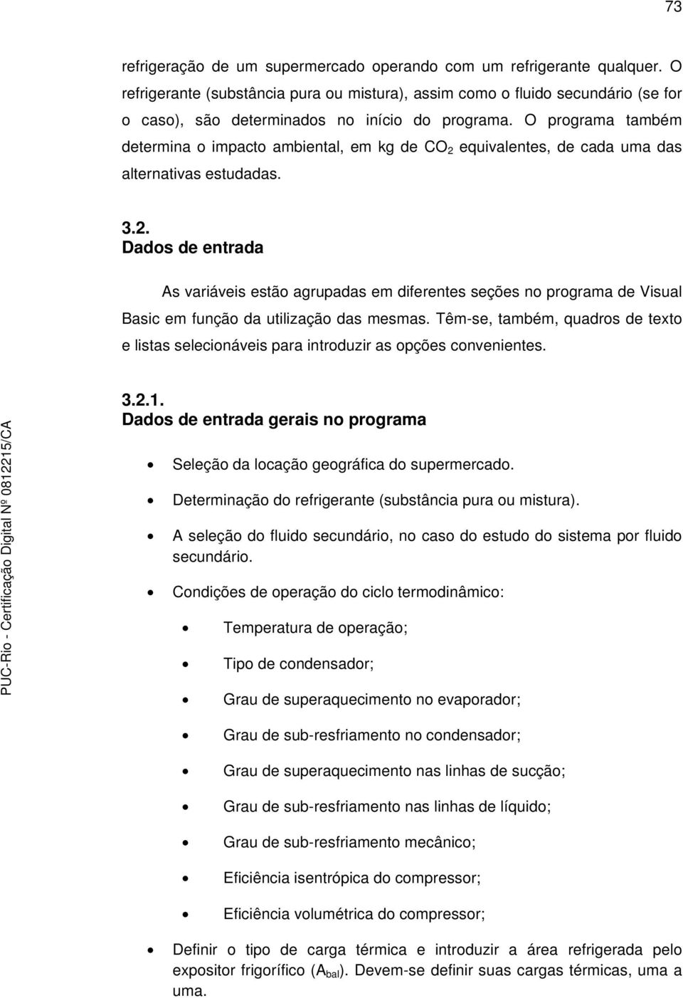 O programa também determina o impacto ambiental, em kg de CO 2 equivalentes, de cada uma das alternativas estudadas. 3.2. Dados de entrada As variáveis estão agrupadas em diferentes seções no programa de Visual Basic em função da utilização das mesmas.