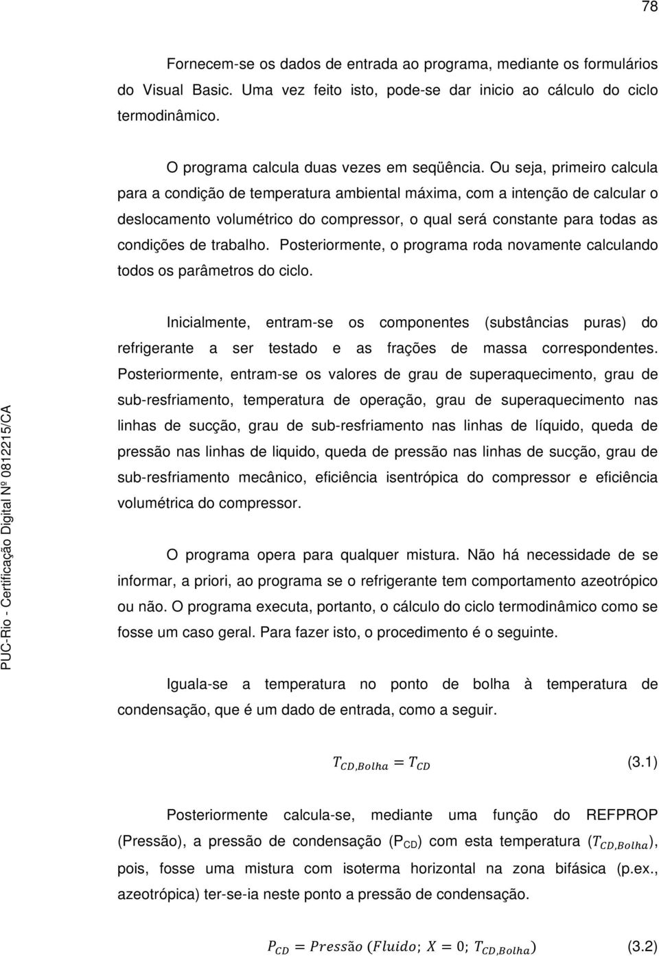 Ou seja, primeiro calcula para a condição de temperatura ambiental máxima, com a intenção de calcular o deslocamento volumétrico do compressor, o qual será constante para todas as condições de