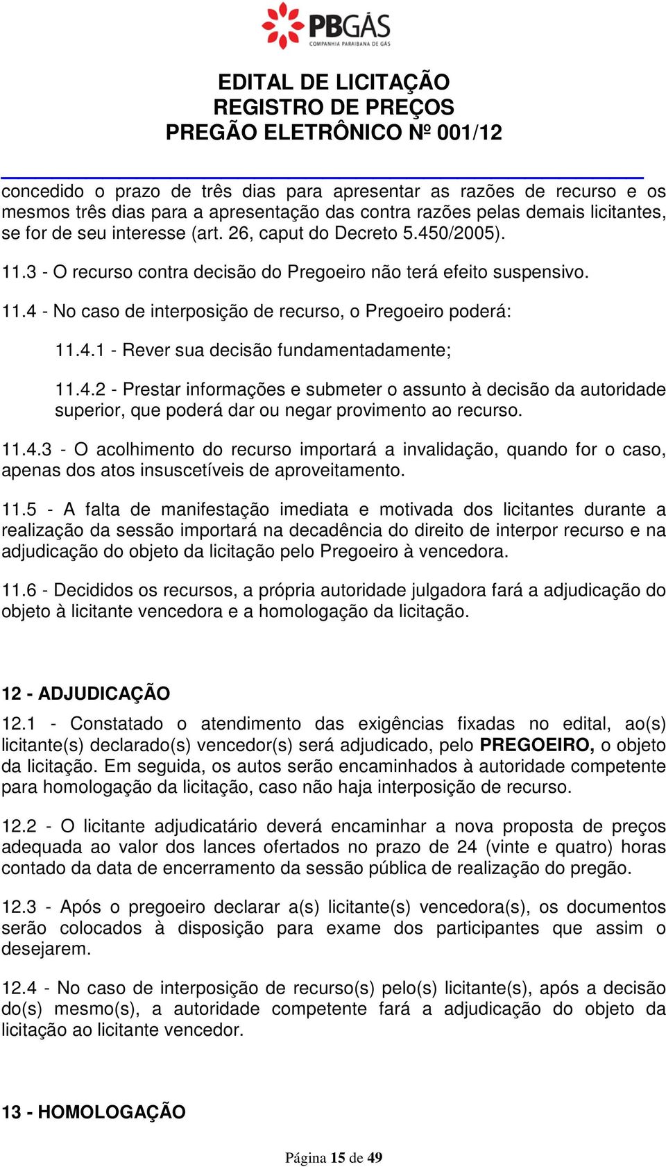 4.1 - Rever sua decisão fundamentadamente; 11.4.2 - Prestar informações e submeter o assunto à decisão da autoridade superior, que poderá dar ou negar provimento ao recurso. 11.4.3 - O acolhimento do recurso importará a invalidação, quando for o caso, apenas dos atos insuscetíveis de aproveitamento.