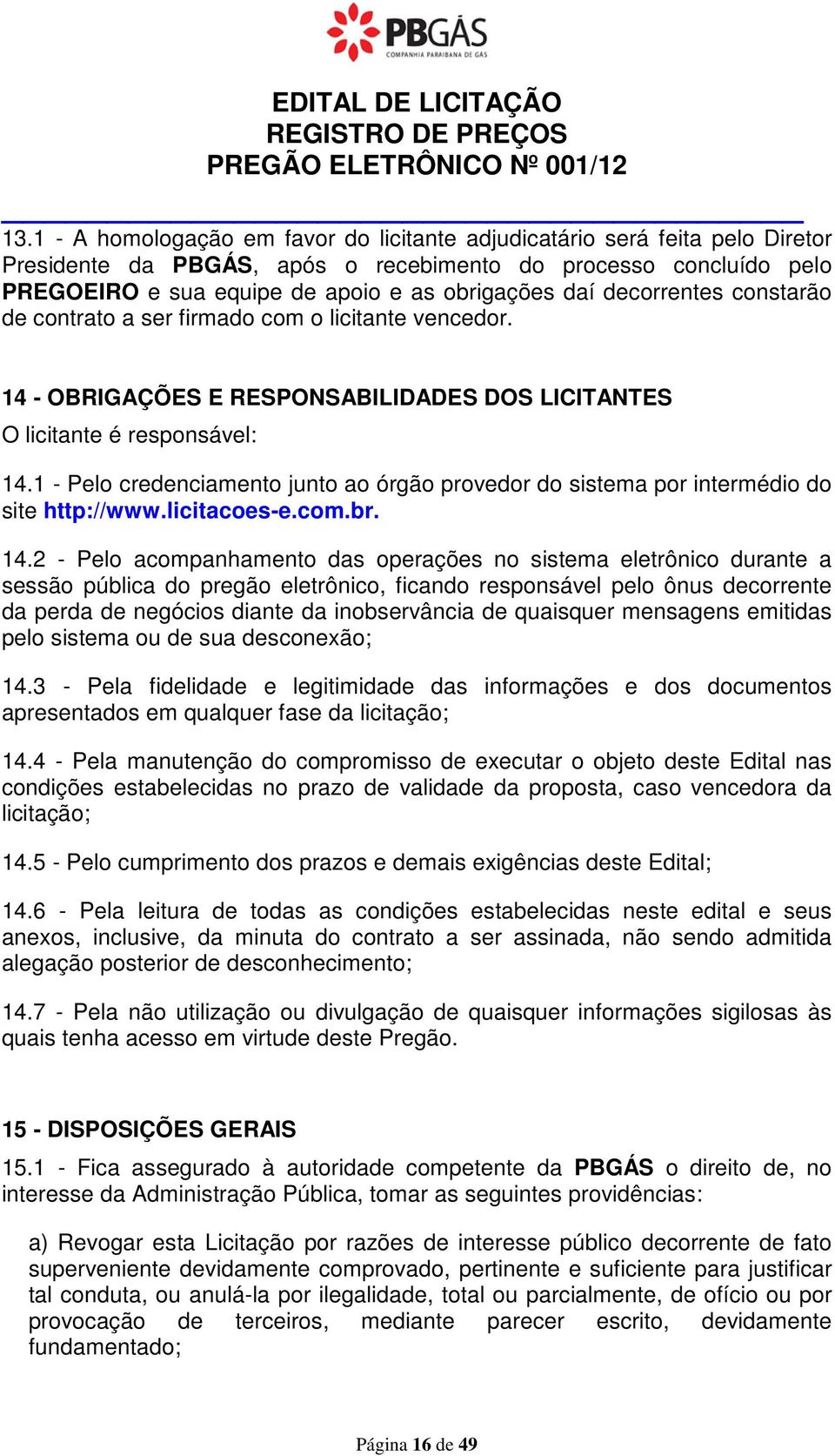 decorrentes constarão de contrato a ser firmado com o licitante vencedor. 14 - OBRIGAÇÕES E RESPONSABILIDADES DOS LICITANTES O licitante é responsável: 14.