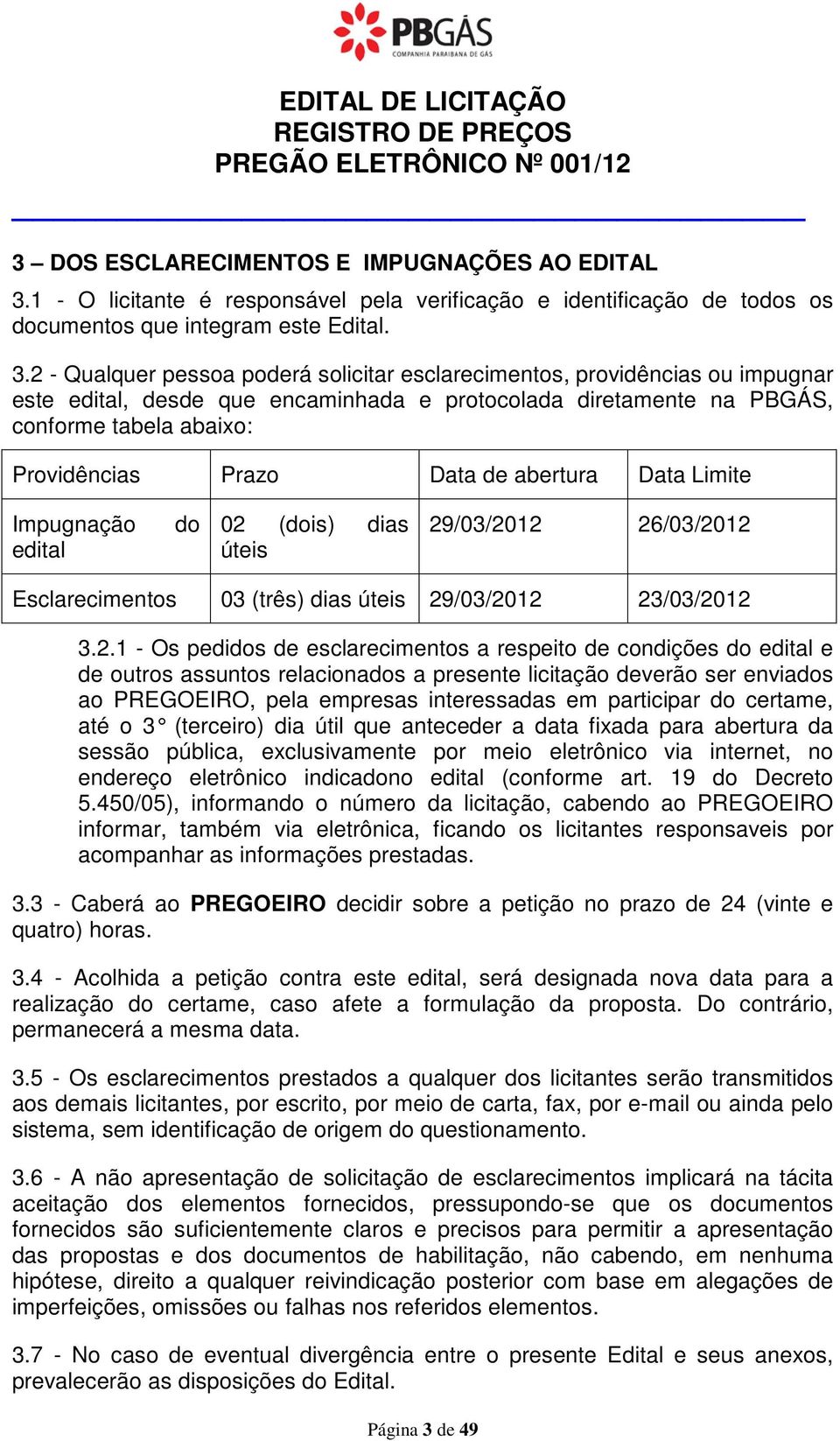 2 - Qualquer pessoa poderá solicitar esclarecimentos, providências ou impugnar este edital, desde que encaminhada e protocolada diretamente na PBGÁS, conforme tabela abaixo: Providências Prazo Data