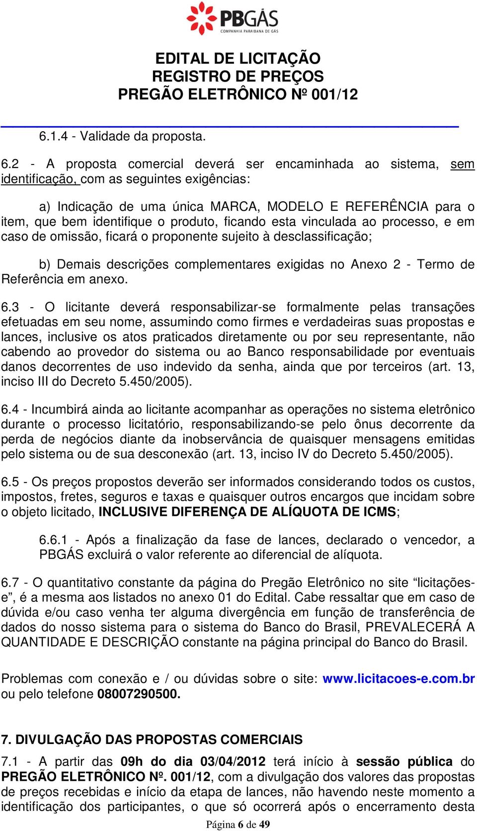 2 - A proposta comercial deverá ser encaminhada ao sistema, sem identificação, com as seguintes exigências: a) Indicação de uma única MARCA, MODELO E REFERÊNCIA para o item, que bem identifique o