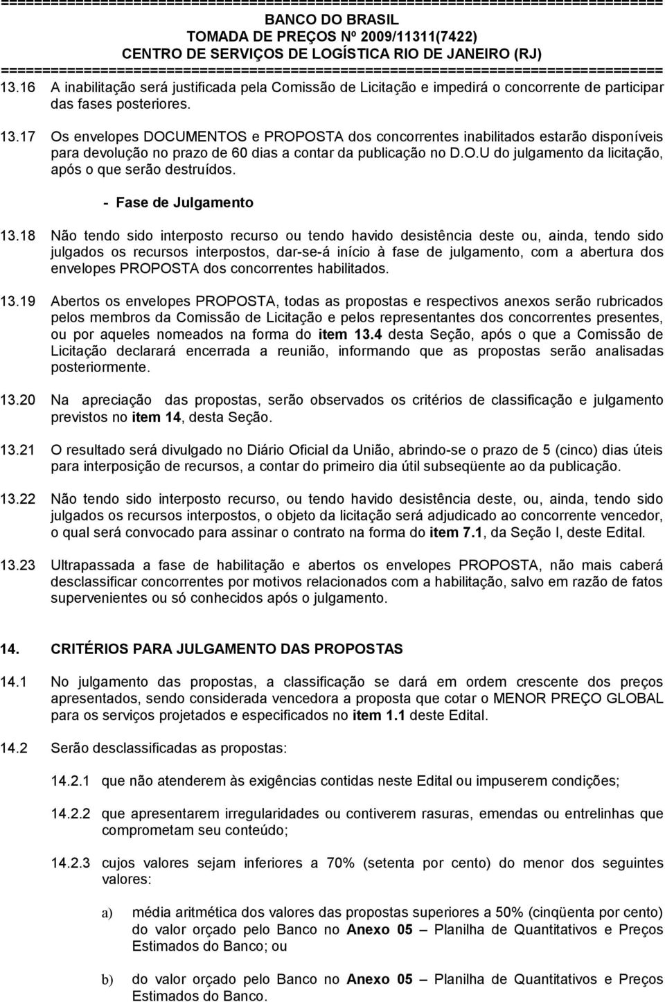 17 Os envelopes DOCUMENTOS e PROPOSTA dos concorrentes inabilitados estarão disponíveis para devolução no prazo de 60 dias a contar da publicação no D.O.U do julgamento da licitação, após o que serão destruídos.