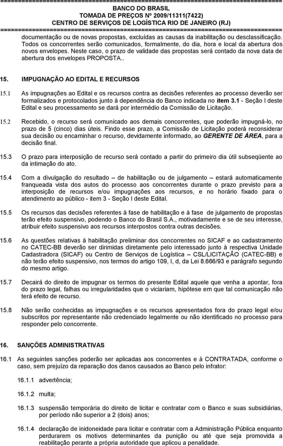 Neste caso, o prazo de validade das propostas será contado da nova data de abertura dos envelopes PROPOSTA.. 15. IMPUGNAÇÃO AO EDITAL E RECURSOS 15.