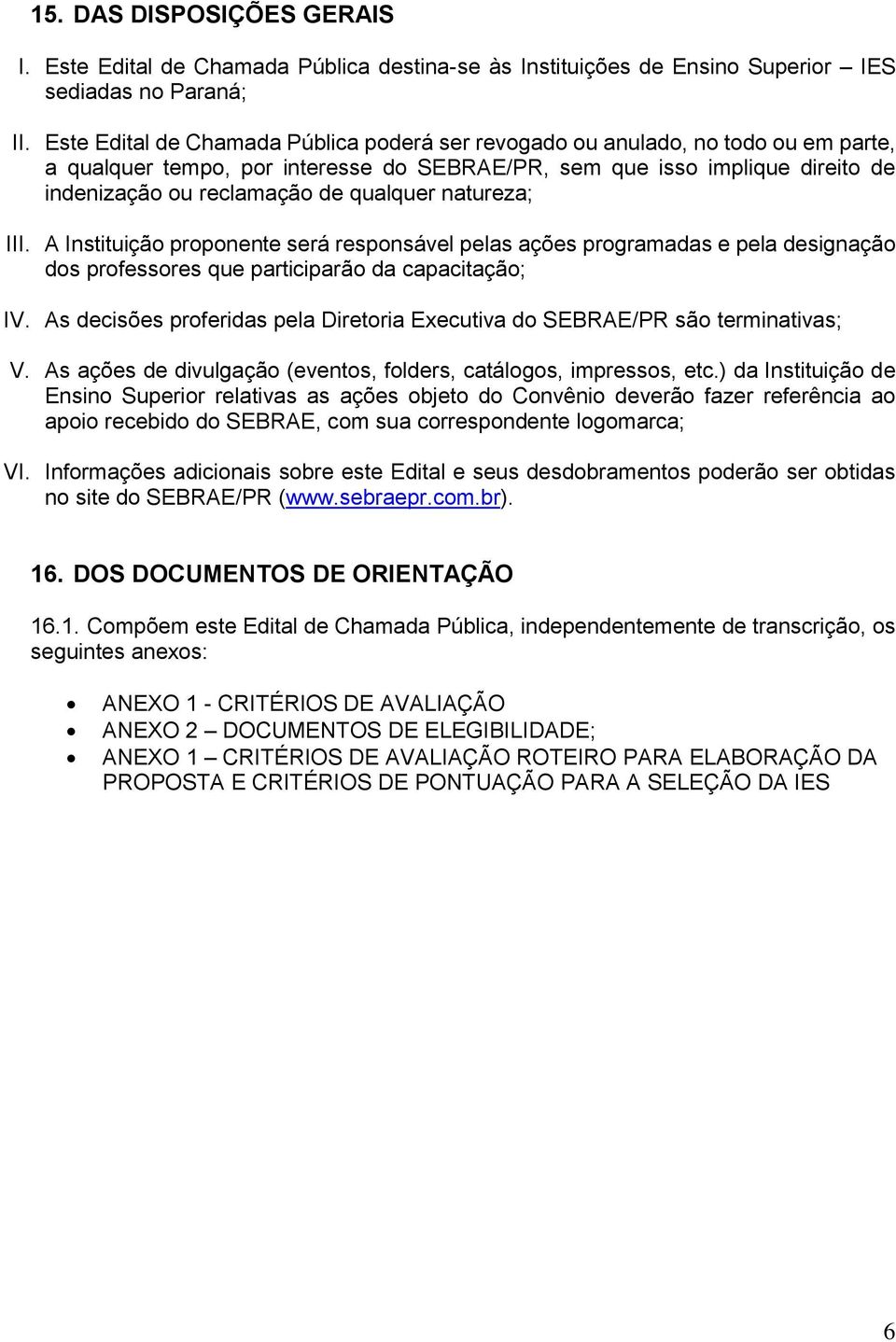 qualquer natureza; III. A Instituição proponente será responsável pelas ações programadas e pela designação dos professores que participarão da capacitação; IV.