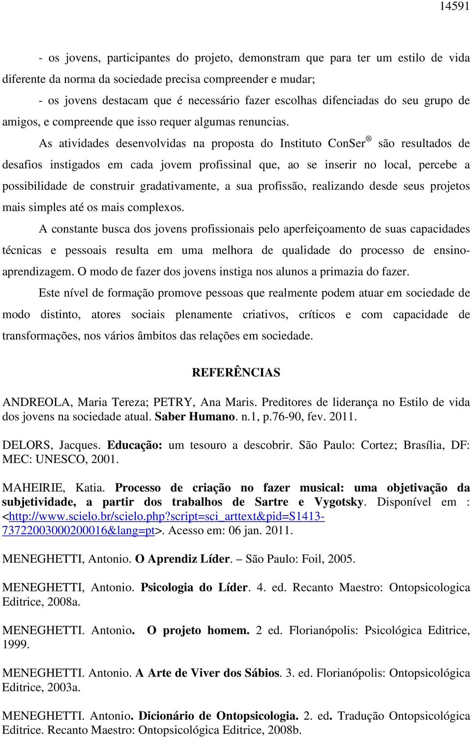 As atividades desenvolvidas na proposta do Instituto ConSer são resultados de desafios instigados em cada jovem profissinal que, ao se inserir no local, percebe a possibilidade de construir