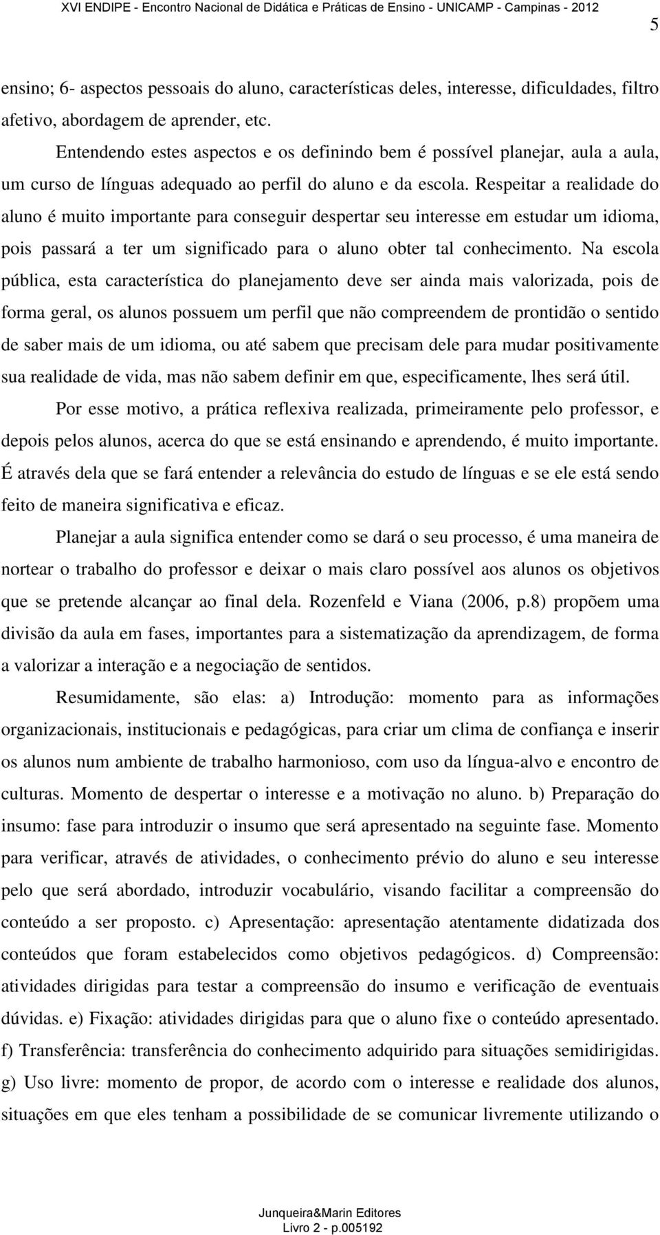 Respeitar a realidade do aluno é muito importante para conseguir despertar seu interesse em estudar um idioma, pois passará a ter um significado para o aluno obter tal conhecimento.