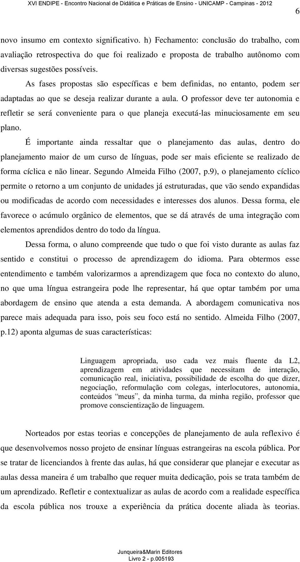 O professor deve ter autonomia e refletir se será conveniente para o que planeja executá-las minuciosamente em seu plano.