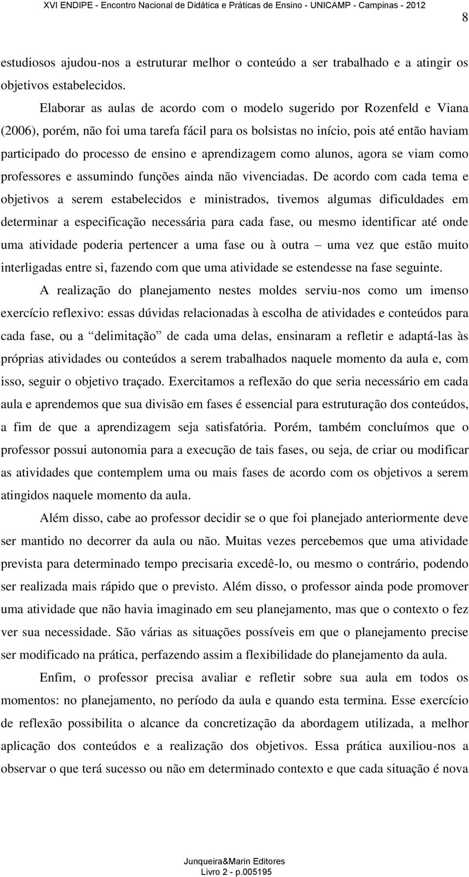 aprendizagem como alunos, agora se viam como professores e assumindo funções ainda não vivenciadas.