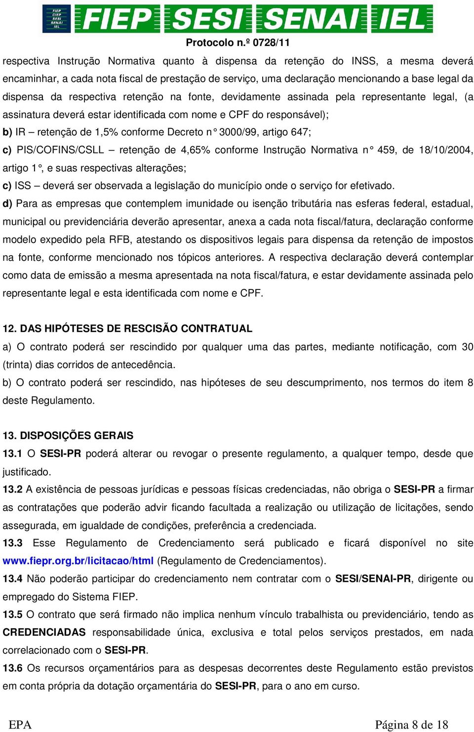 artigo 647; c) PIS/COFINS/CSLL retenção de 4,65% conforme Instrução Normativa n 459, de 18/10/2004, artigo 1, e suas respectivas alterações; c) ISS deverá ser observada a legislação do município onde