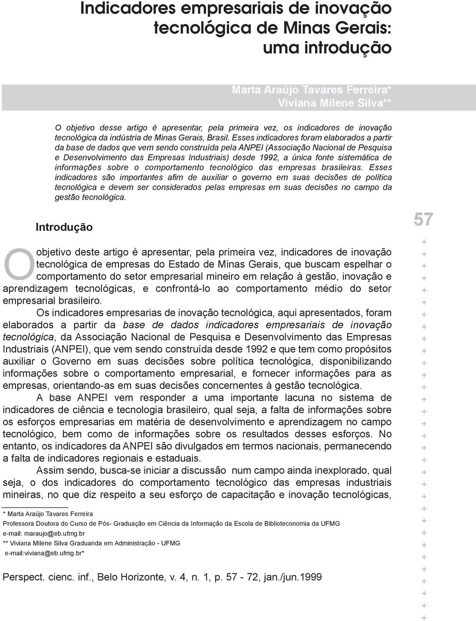 Esses indicadores foram elaborados a partir da base de dados que vem sendo construída pela ANPEI (Associação Nacional de Pesquisa e Desenvolvimento das Empresas Industriais) desde 1992, a única fonte