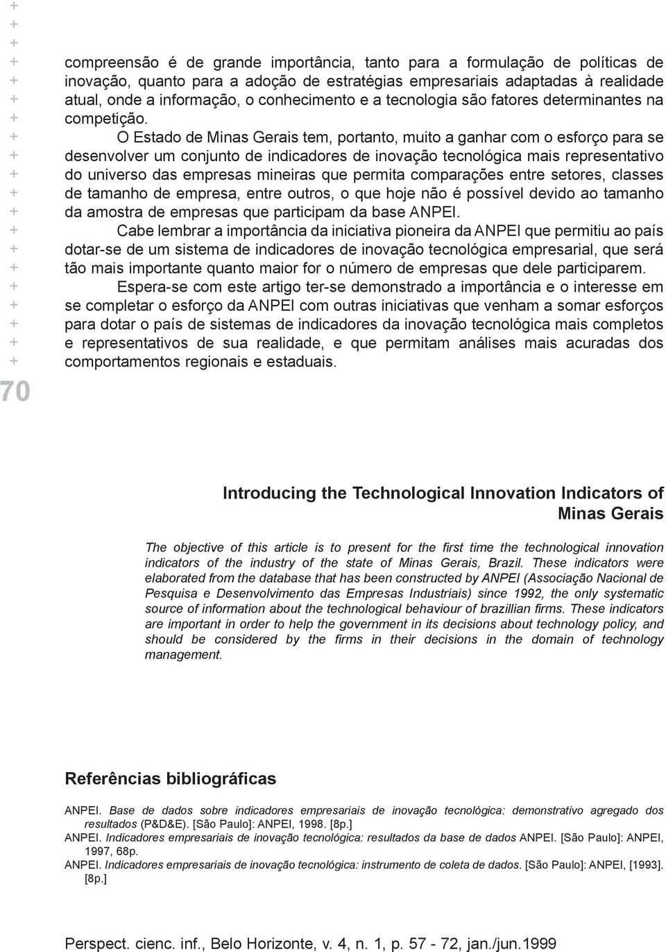 O Estado de Minas Gerais tem, portanto, muito a ganhar com o esforço para se desenvolver um conjunto de indicadores de inovação tecnológica mais representativo do universo das empresas mineiras que