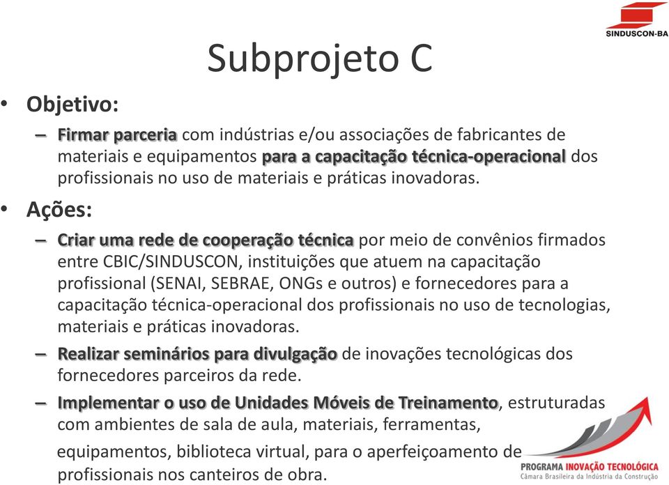 Ações: Criar uma rede de cooperação técnica por meio de convênios firmados entre CBIC/SINDUSCON, instituições que atuem na capacitação profissional (SENAI, SEBRAE, ONGs e outros) e fornecedores para