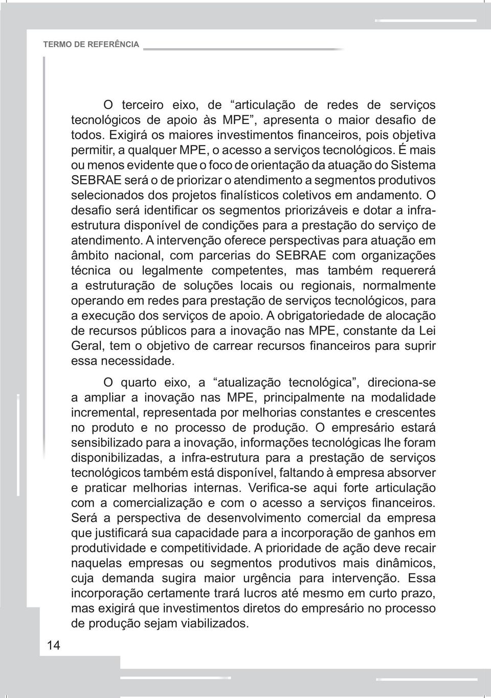 É mais ou menos evidente que o foco de orientação da atuação do Sistema SEBRAE será o de priorizar o atendimento a segmentos produtivos selecionados dos projetos fi nalísticos coletivos em andamento.