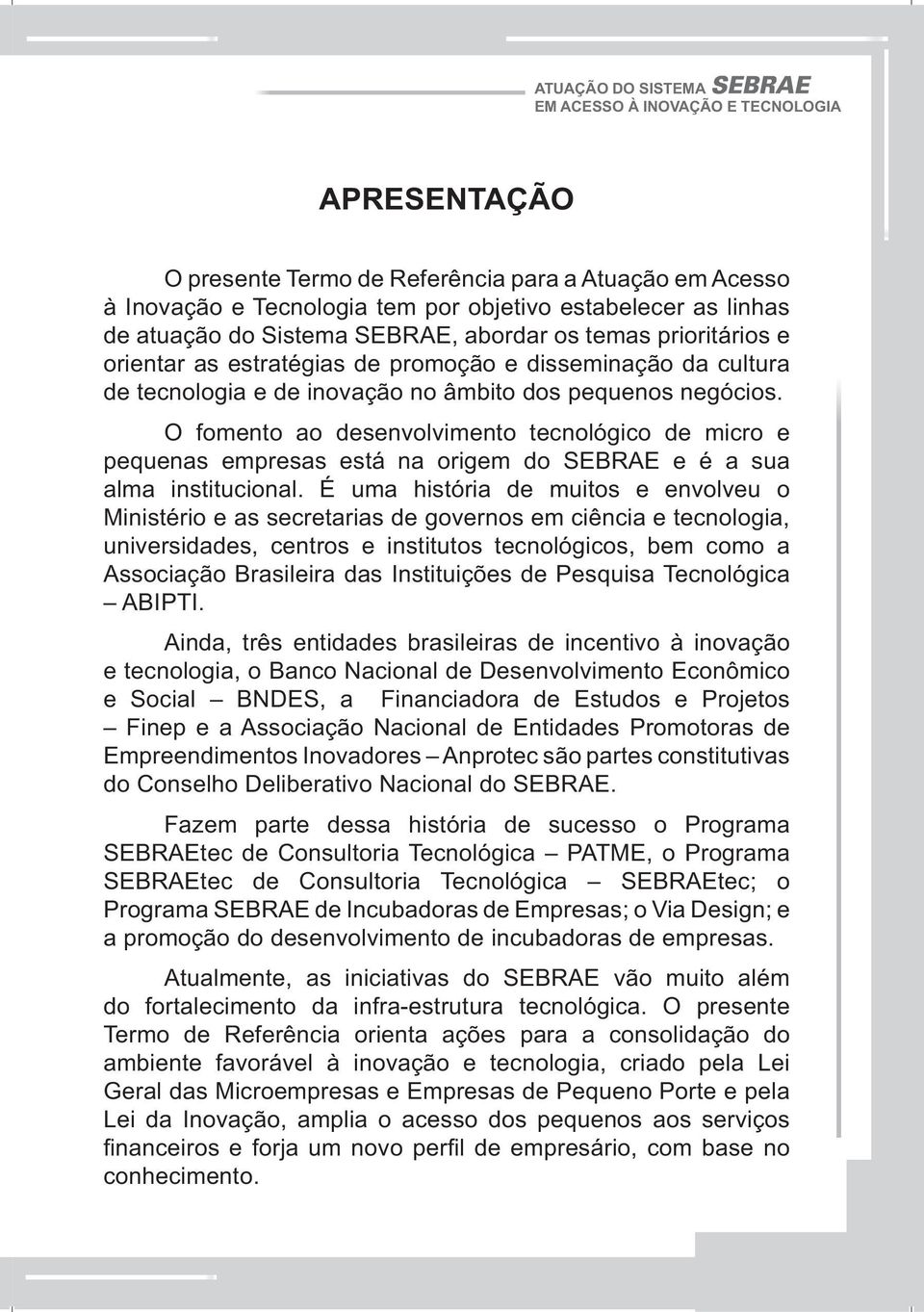 O fomento ao desenvolvimento tecnológico de micro e pequenas empresas está na origem do SEBRAE e é a sua alma institucional.